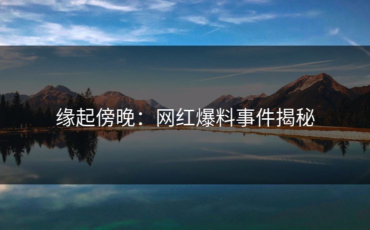 缘起傍晚：网红爆料事件揭秘