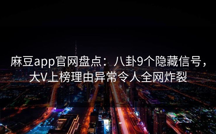 麻豆app官网盘点：八卦9个隐藏信号，大V上榜理由异常令人全网炸裂