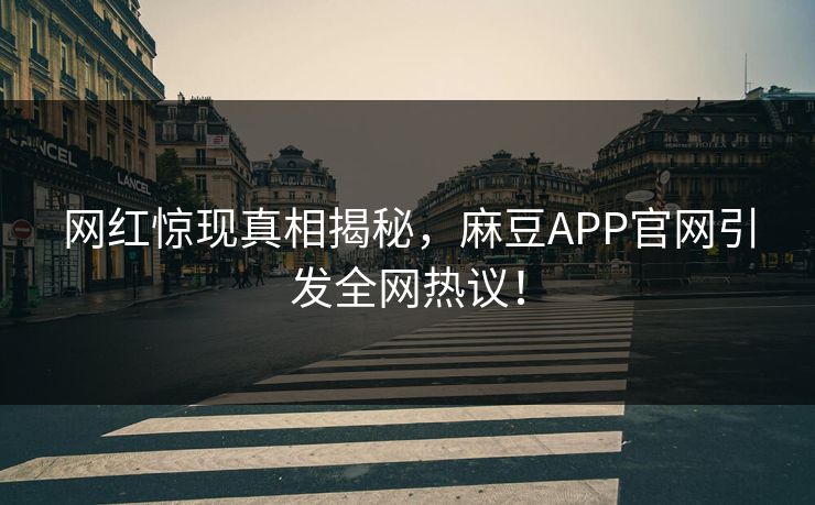 网红惊现真相揭秘，麻豆APP官网引发全网热议！
