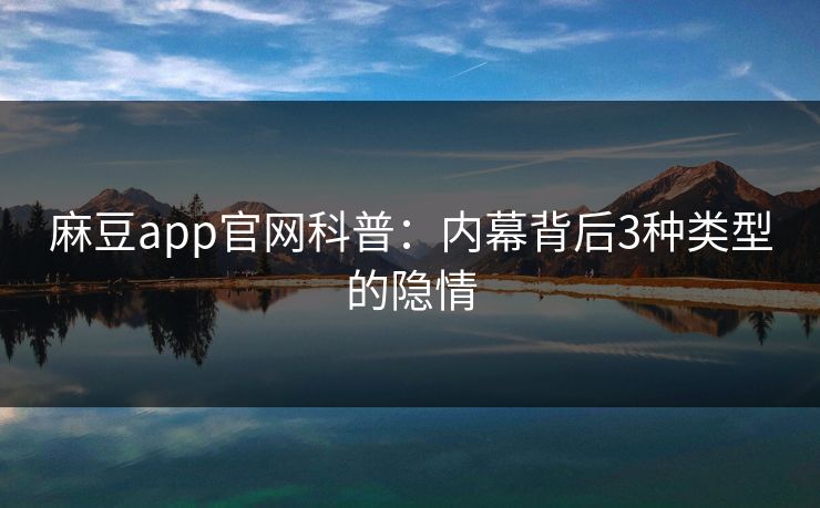 麻豆app官网科普：内幕背后3种类型的隐情